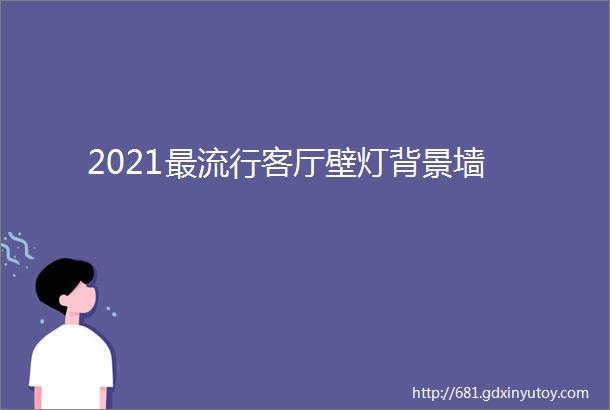 2021最流行客厅壁灯背景墙