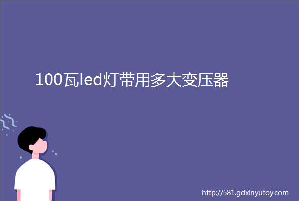 100瓦led灯带用多大变压器