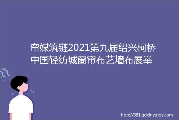 帘媒筑链2021第九届绍兴柯桥中国轻纺城窗帘布艺墙布展举