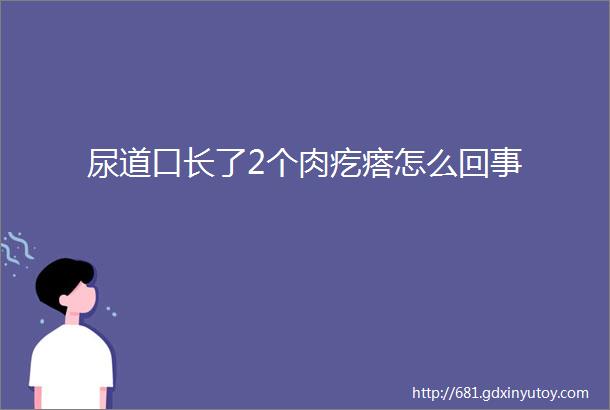 尿道口长了2个肉疙瘩怎么回事