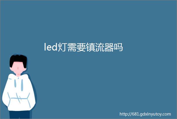 led灯需要镇流器吗