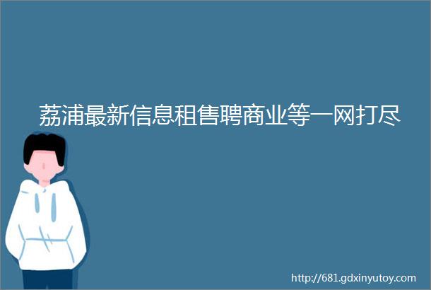 荔浦最新信息租售聘商业等一网打尽