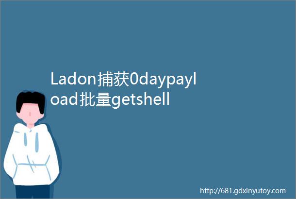 Ladon捕获0daypayload批量getshell