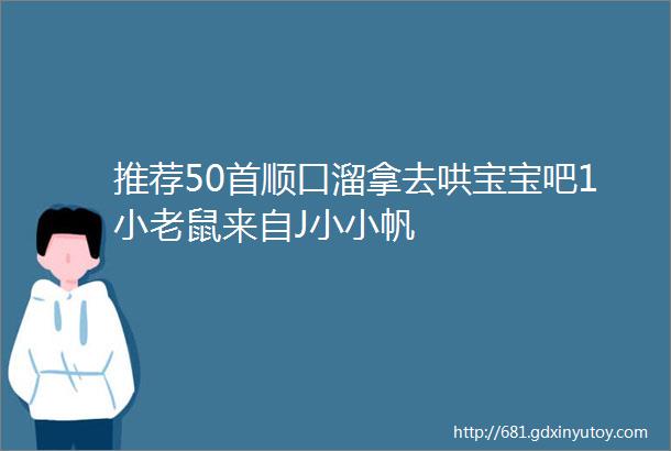 推荐50首顺口溜拿去哄宝宝吧1小老鼠来自J小小帆