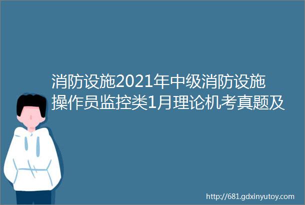 消防设施2021年中级消防设施操作员监控类1月理论机考真题及答案解析200题