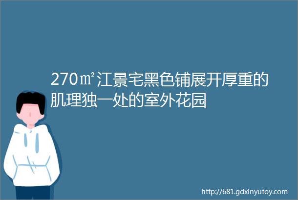 270㎡江景宅黑色铺展开厚重的肌理独一处的室外花园