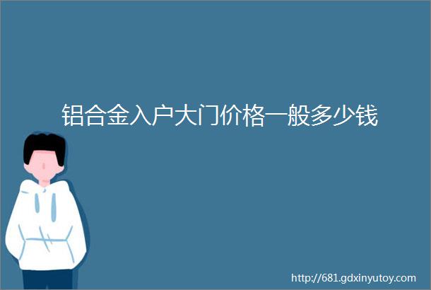 铝合金入户大门价格一般多少钱