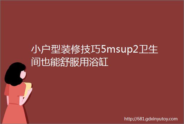 小户型装修技巧5msup2卫生间也能舒服用浴缸