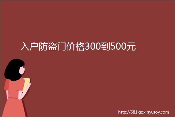 入户防盗门价格300到500元