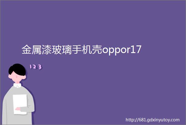 金属漆玻璃手机壳oppor17