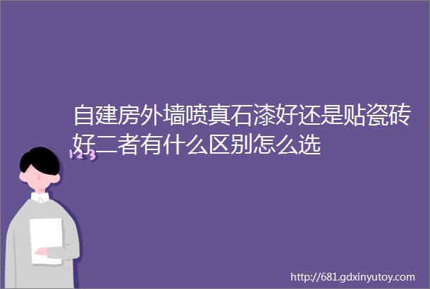 自建房外墙喷真石漆好还是贴瓷砖好二者有什么区别怎么选