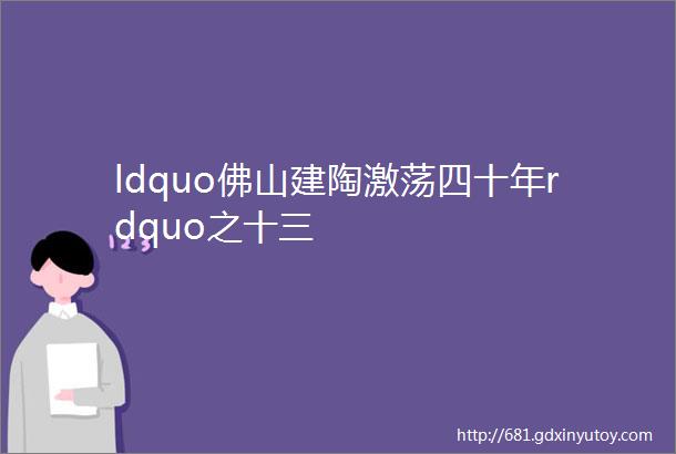 ldquo佛山建陶激荡四十年rdquo之十三