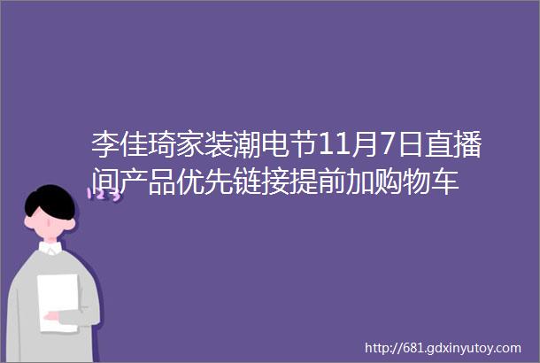 李佳琦家装潮电节11月7日直播间产品优先链接提前加购物车