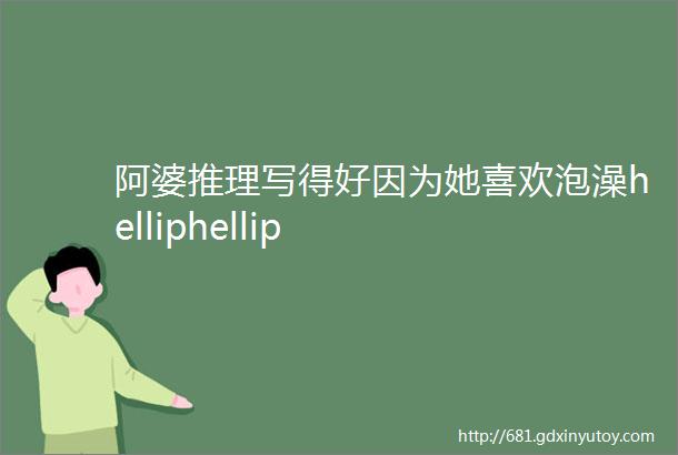 阿婆推理写得好因为她喜欢泡澡helliphellip