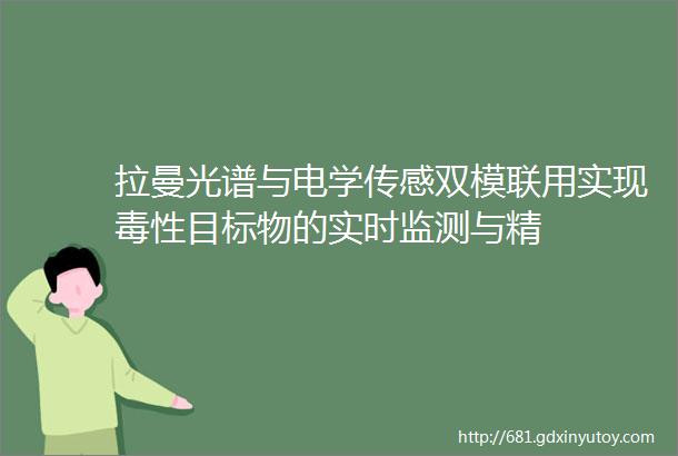 拉曼光谱与电学传感双模联用实现毒性目标物的实时监测与精