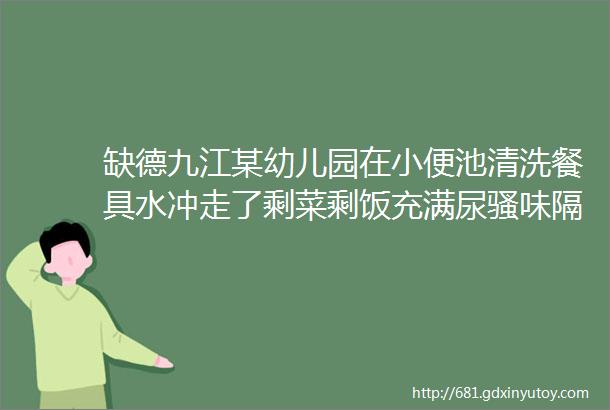 缺德九江某幼儿园在小便池清洗餐具水冲走了剩菜剩饭充满尿骚味隔着屏幕都闻得到