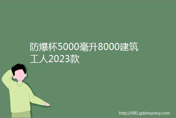 防爆杯5000毫升8000建筑工人2023款