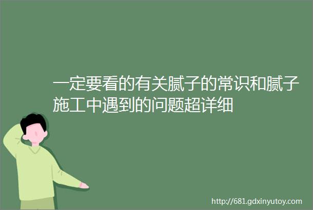 一定要看的有关腻子的常识和腻子施工中遇到的问题超详细