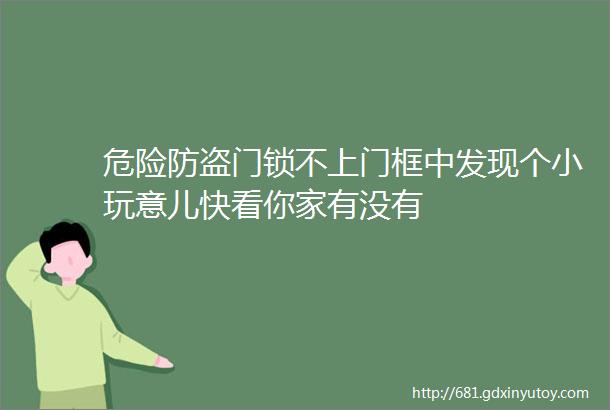 危险防盗门锁不上门框中发现个小玩意儿快看你家有没有