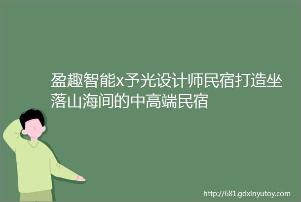 盈趣智能x予光设计师民宿打造坐落山海间的中高端民宿