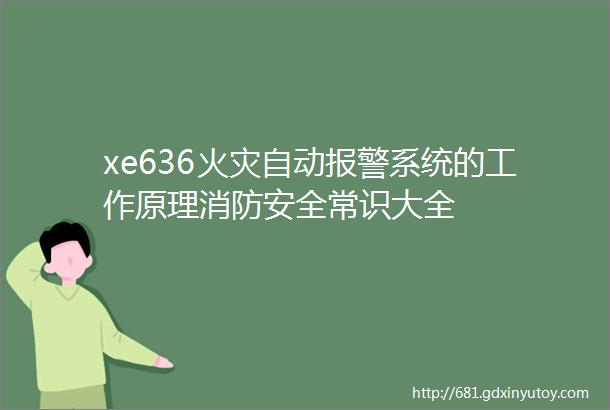 xe636火灾自动报警系统的工作原理消防安全常识大全