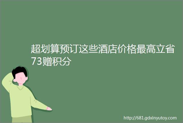 超划算预订这些酒店价格最高立省73赠积分