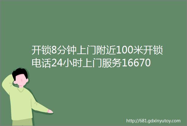 开锁8分钟上门附近100米开锁电话24小时上门服务16670347698开锁换锁芯师傅附近