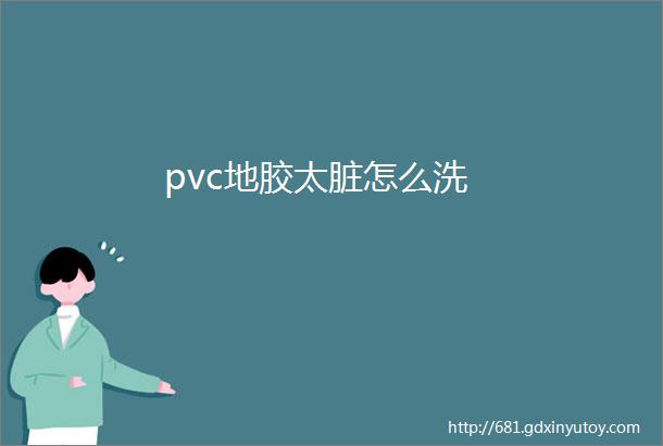 pvc地胶太脏怎么洗