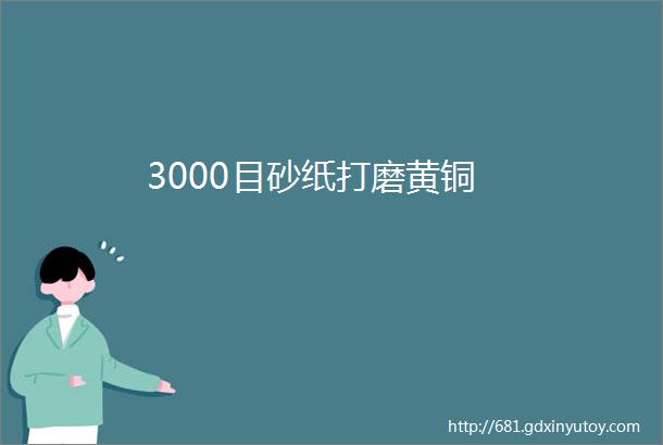 3000目砂纸打磨黄铜